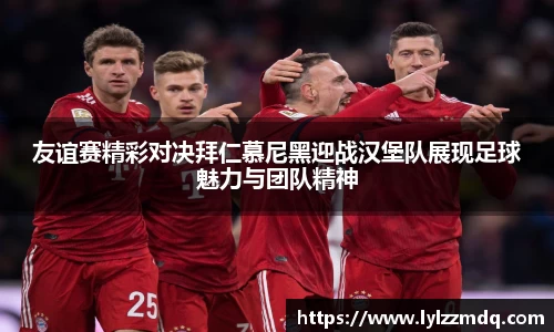友谊赛精彩对决拜仁慕尼黑迎战汉堡队展现足球魅力与团队精神