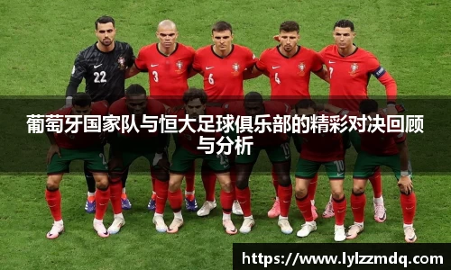 葡萄牙国家队与恒大足球俱乐部的精彩对决回顾与分析
